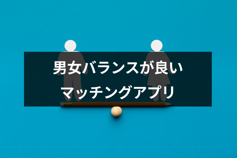 男女比のバランスが良い人気マッチングアプリランキング!おすすめの選び方まとめ