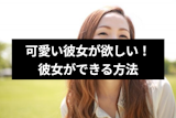 可愛い彼女が欲しいなら即実行すべき7つのこと！すぐに彼女ができる方法とは