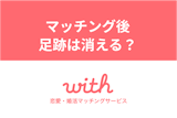 マッチングアプリwithでマッチング後足跡は消える？消し方と残さない設定方法