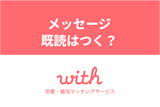マッチングアプリwithのメッセージに既読はつく？既読の確認方法まとめ