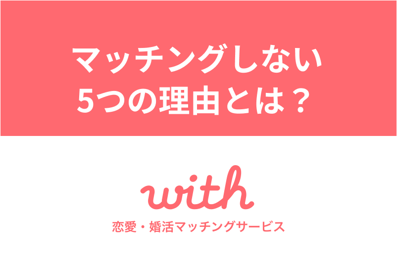 withでマッチングしない理由と対策6選!効果的にマッチングする方法