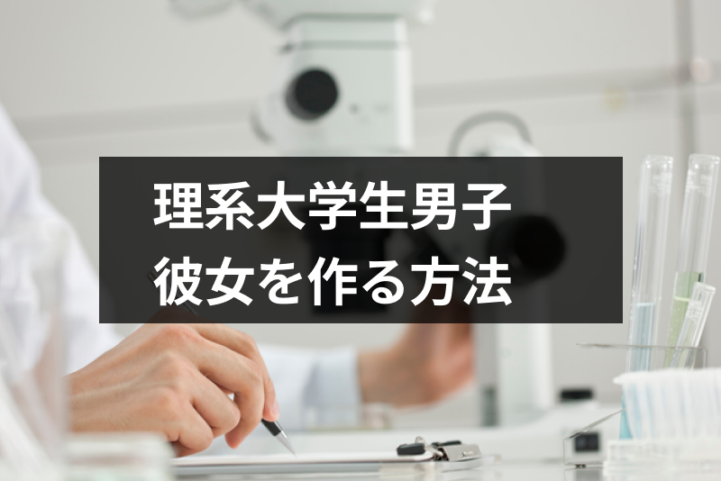 理系大学生には出会いが無い！恋愛できない理系男子が彼女を作る方法