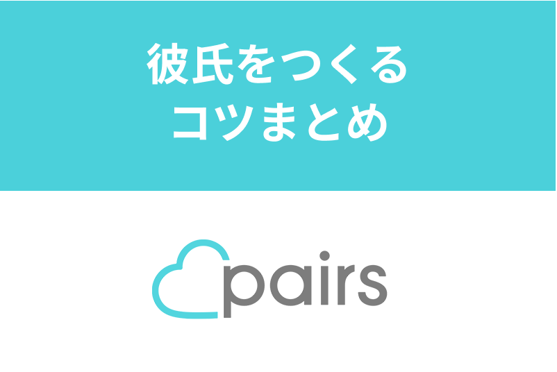 Pairs(ペアーズ)で彼氏が欲しい人必見!彼氏ができた人がやっていた成功の秘訣