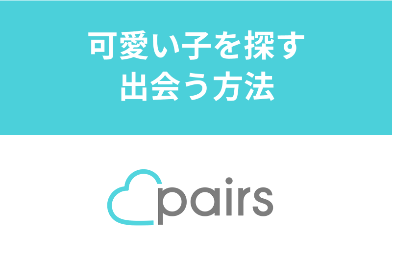 【男性必見】Pairs/ペアーズで可愛い子を探す・出会う方法！見極めるポイントは