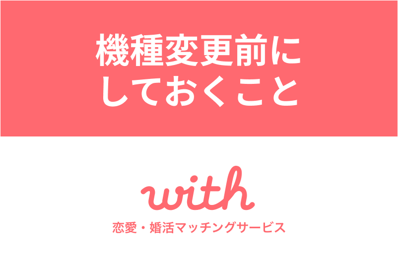 with(ウィズ)は機種変更しても引き継げる!引継方法と機種変更前にしておくこと