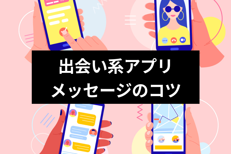 出会い系アプリでメッセージを続けるコツは?最初のメッセージから会うまでのポイント