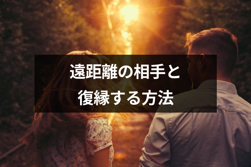 【成功体験談付き】遠距離の元カレ・元カノと復縁したい!別れた相手が復縁したくなる6つのテクニック