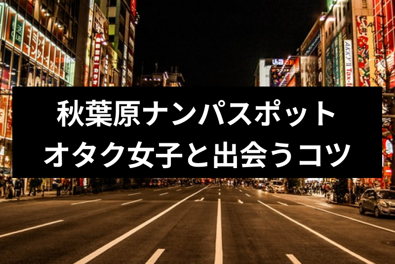 秋葉原でオタク女子を<a href="/sitteku/love-log/1645" class="text-inside-link" target="_blank">ナンパする</a>コツと人気スポット7選！OLや学生のナンパにも◎