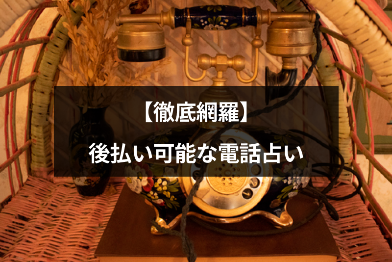 【2023年7月】後払いできるおすすめ電話占い10選!全112社データの無料特典・注意点まとめ