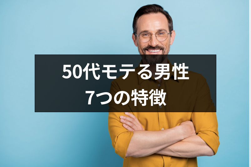 50代でもモテる男性の7つの特徴|女性の恋愛対処になるモテるおじさんの目指し方