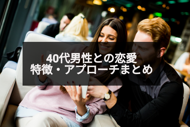 40代の男性と恋愛するには?40代男性の恋愛心理と恋愛対象&アプローチ方法まとめ