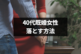 40代の既婚女性を落とす5つの方法&不倫にならない40代女性と出会う方法