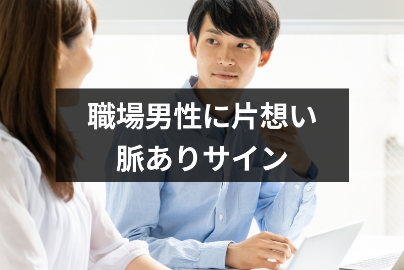 職場で片思い中の男性心理とは?気になる女性に出す脈ありサインの見分け方