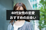 40代の女性は男性の恋愛対象？アラフォー世代が結婚できるおすすめの出会い方
