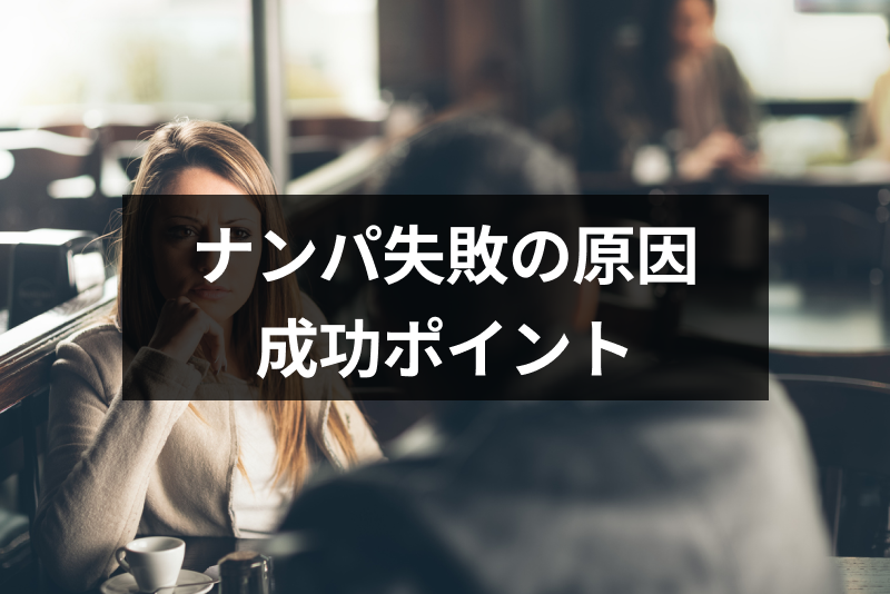 ナンパに成功しないのはなぜ？失敗する原因とうまくいくためのポイントまとめ