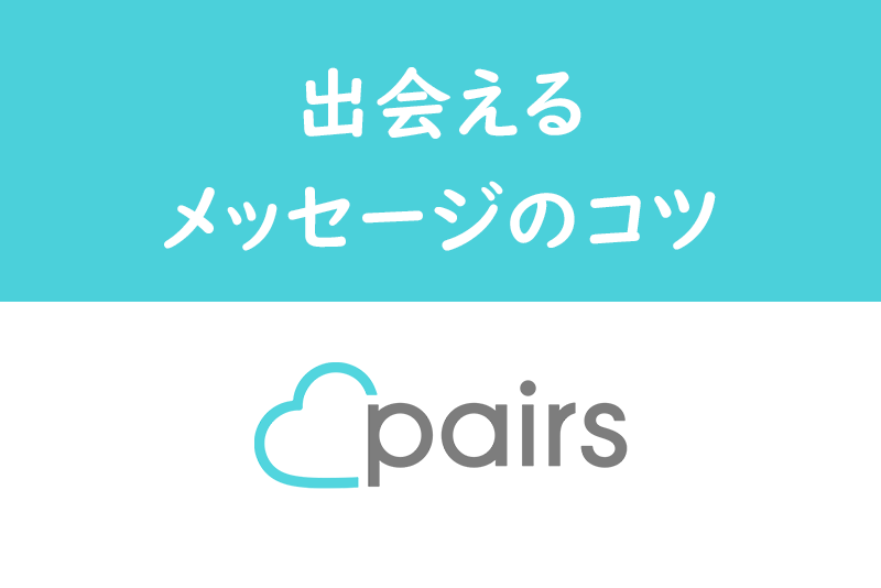 Pairs(ペアーズ)歴2年が教える!ペアーズで会えるメッセージの3つのコツ