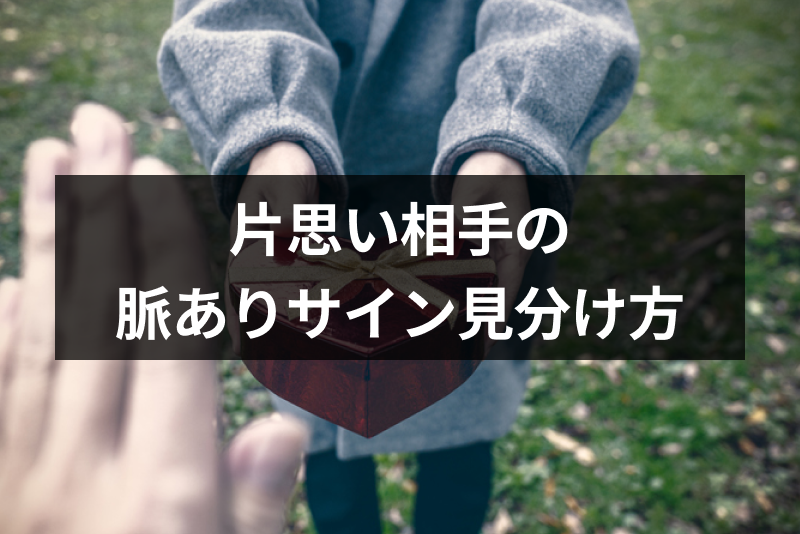 片思いのあの人は脈あり?行動で分かる脈ありサイン&ケース別の脈ありの見分け方