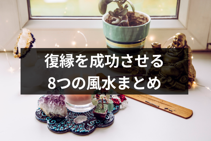 復縁を成功させる8つの風水!効果的な取り入れ方・注意点まとめ