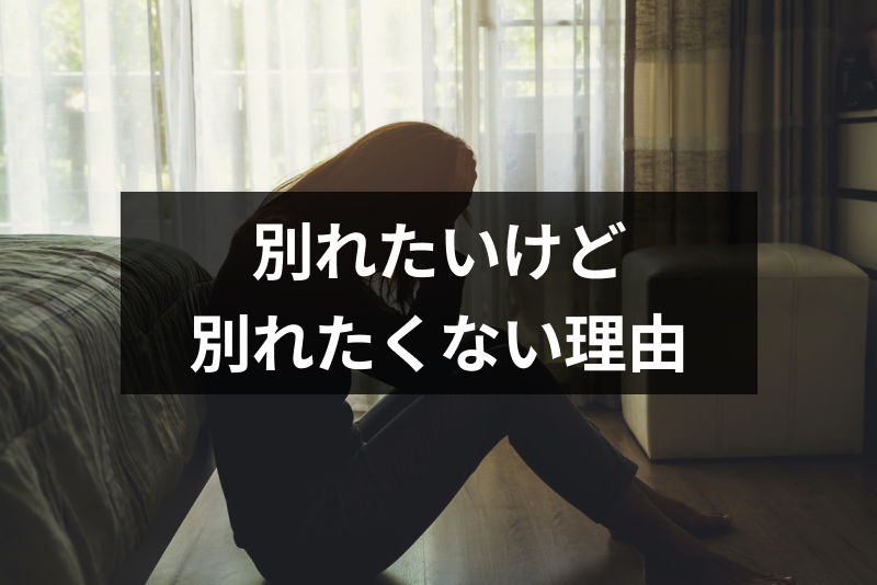 別れたいけど別れたくない...矛盾してしまう7つの理由と対処法