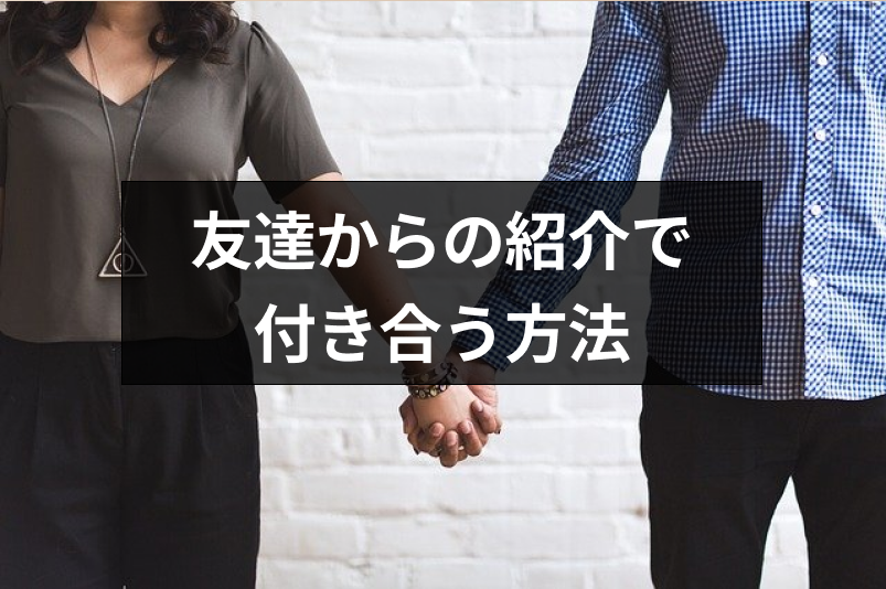 友達からの紹介を恋愛に発展させる方法は？付き合いやすいメリットと注意点もあり