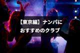 【東京編】ナンパ・お持ち帰りにおすすめのクラブ6選と声掛けのコツまとめ