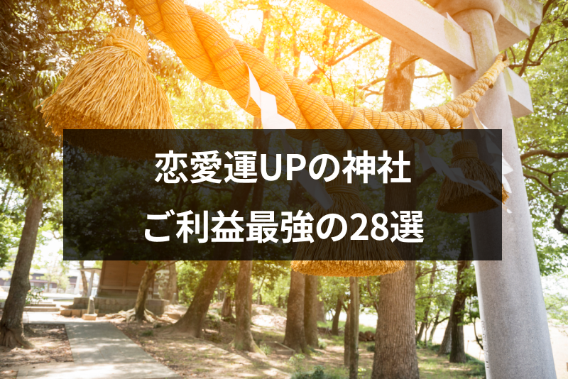 恋愛運アップの神社を厳選!恋愛や結婚・復縁にご利益最強の28選