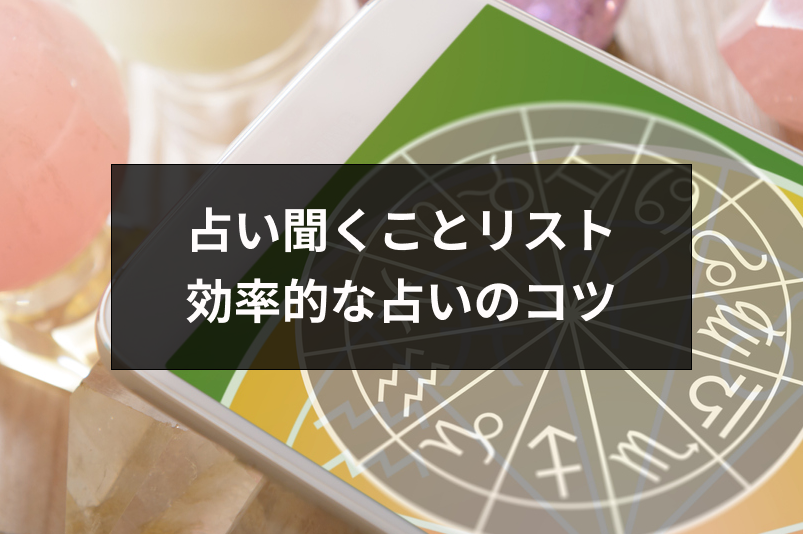 占いで聞くことはリストにしよう!11の悩み別質問例と効率的な占い3つのコツ