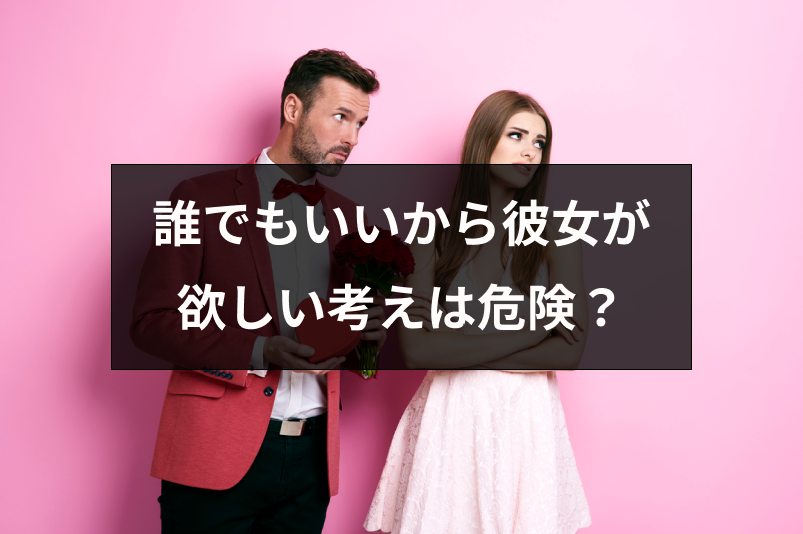 誰でもいいから彼女が欲しいという考えは危険！失敗せずに彼女をゲットする5つの方法