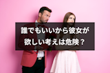 誰でもいいから彼女が欲しいという考えは危険！失敗せずに彼女をゲットする5つの方法