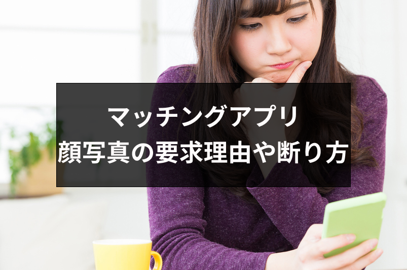 マッチングアプリで顔写真を要求するのはなぜ？理由や断り方・要求方法のまとめ
