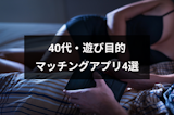 40代男性が遊び目的に使えるおすすめマッチングアプリ4選！出会える異性の特徴と出会い方まとめ