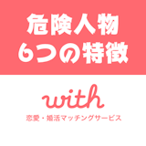 with(ウィズ)にサクラ・業者はいるか徹底検証!危険人物の6つの特徴と見分け方 with(ウィズ)にサクラ・業者はいるか徹底検証!危険人物の6つの特徴と見分け方