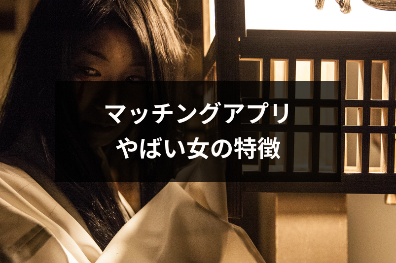 マッチングアプリにいるやばい女の特徴とは？プロフィール・写真からわかる見分け方