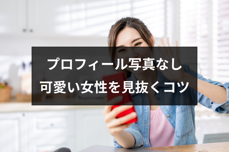 マッチングアプリで顔写真なしの女性には美人が多い?可愛い女性を見抜く4つのコツ