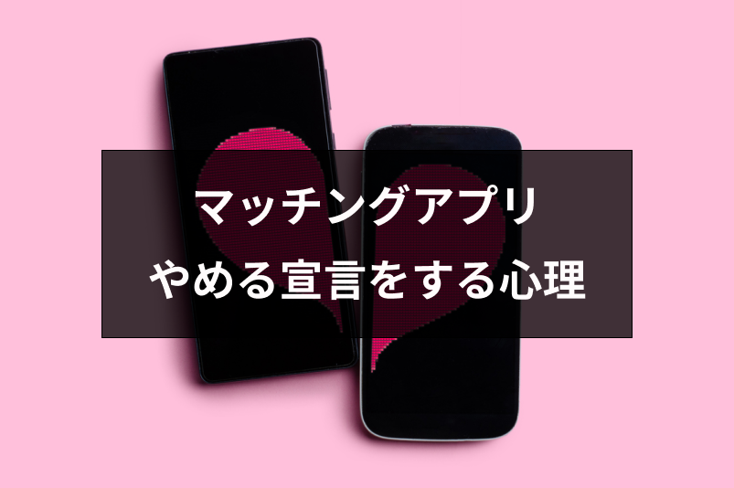 マッチングアプリのやめる宣言はしない方がいい!宣言する人の心理・嫌われる理由