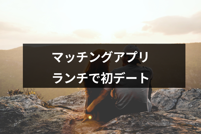 マッチングアプリ初デートはランチがおすすめ!成功するお店選びやランチデートのコツ