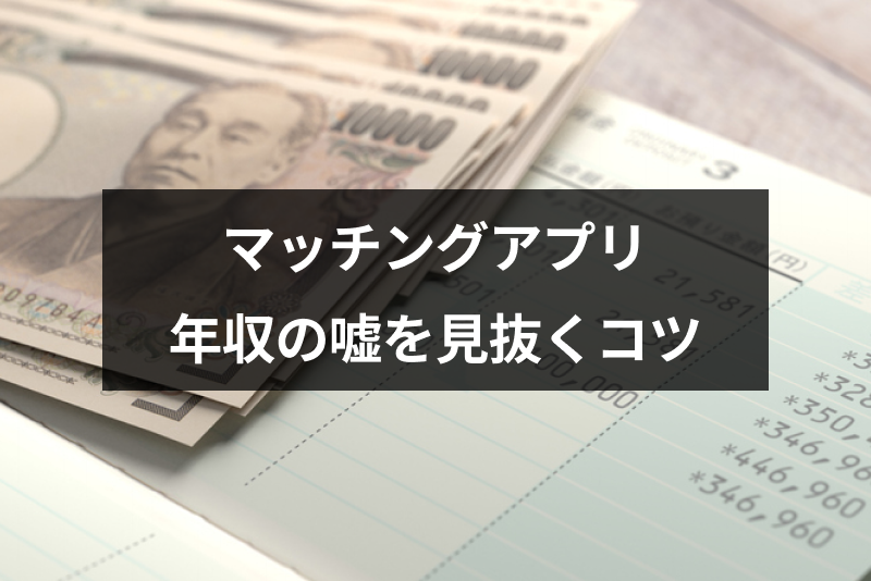 マッチングアプリの年収は嘘ばかり?男性の年収の嘘を見抜く6つのコツ