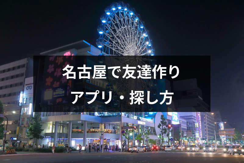 名古屋で友達作りにおすすめのアプリ・友達の探し方はこれ!注意点・コツまとめ