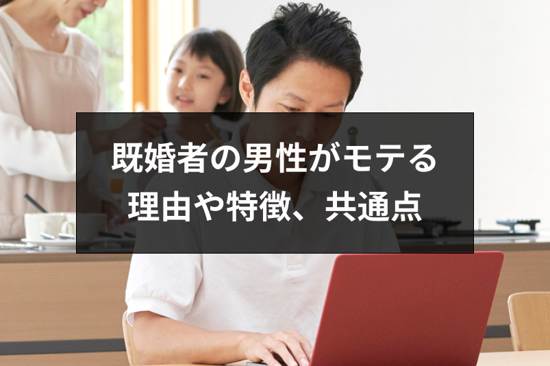 既婚者の男性がモテる7つの理由とは？モテる既婚男性の特徴と共通点