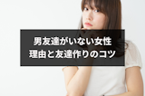 男友達がいない女性はおかしい？男友達いない理由と4つの友達作りのコツ