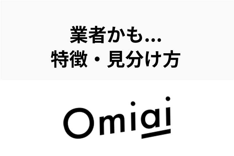 Omiai(オミアイ)で注意すべきはサクラではなく業者!要注意人物の特徴6選
