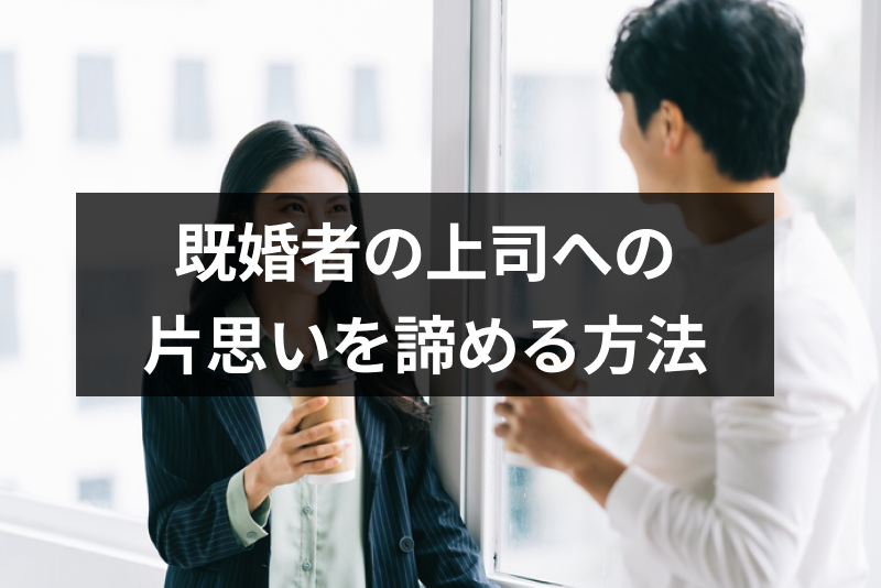 既婚者の上司を好きになりそうで辛い!片思いを諦める方法と6つの注意点まとめ