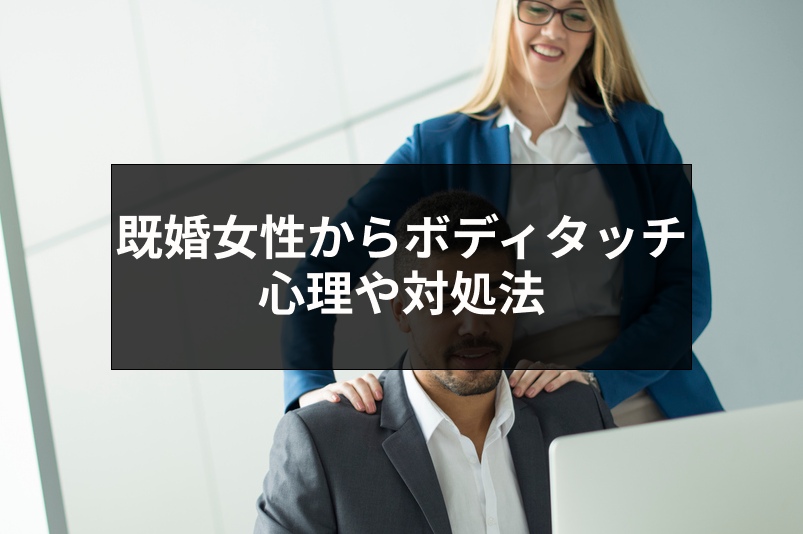 既婚者の女性からボディタッチされる!職場で男性に触れる既婚女性の4つの心理