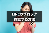 LINE(ライン)をブロックされたか確認したい！相手にバレないおすすめ方法