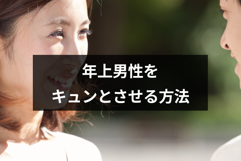 年上男性をキュンとさせる方法とは？使えるテクニックと落とすコツ