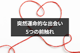 突然運命的な出会いをすることってあるの？5つの前触れと出会いをつかむ方法