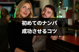 初めてのナンパを成功させる7つのコツとは？失敗の原因と対策まとめ