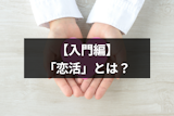 【入門編】彼氏・彼女が欲しい人がする「恋活」って？婚活との違いとは