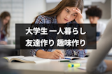 大学生の一人暮らしで友達いないと辛い！友達作りの6つの方法と暇な時間の過ごし方