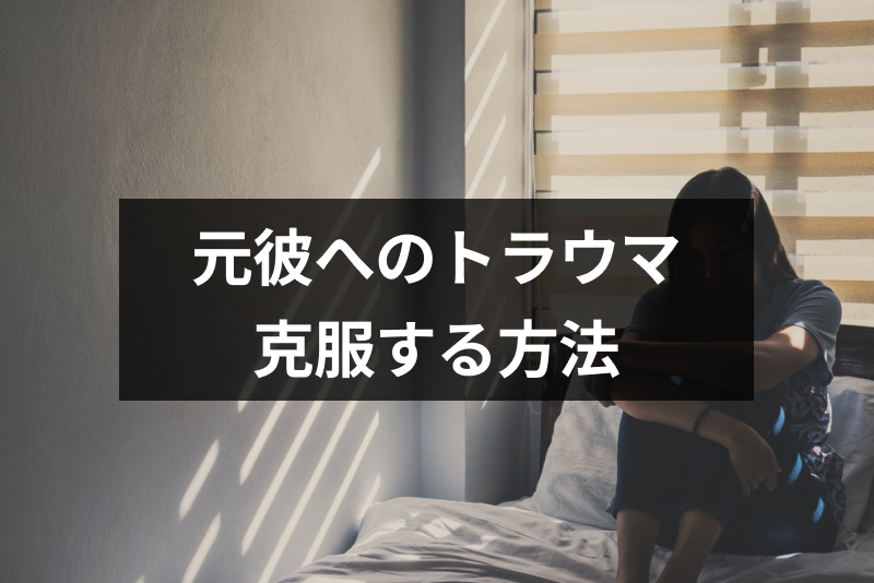 元彼へのトラウマが消えない！原因を知ってトラウマを克服する方法